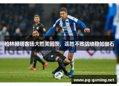 柏林赫塔客场大胜美因茨，连胜不败战绩稳如磐石