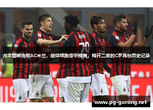 尤文图斯击败AC米兰，继续领跑意甲榜首，梅开二度的C罗再创历史记录