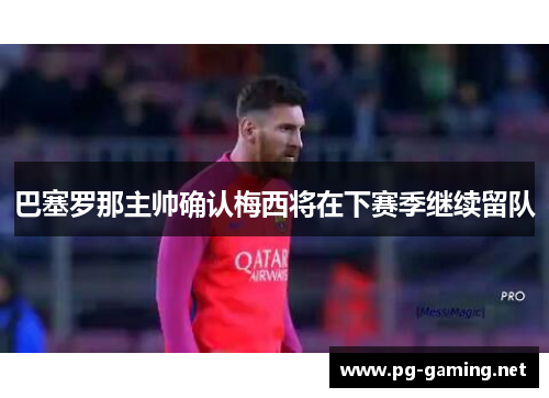 巴塞罗那主帅确认梅西将在下赛季继续留队