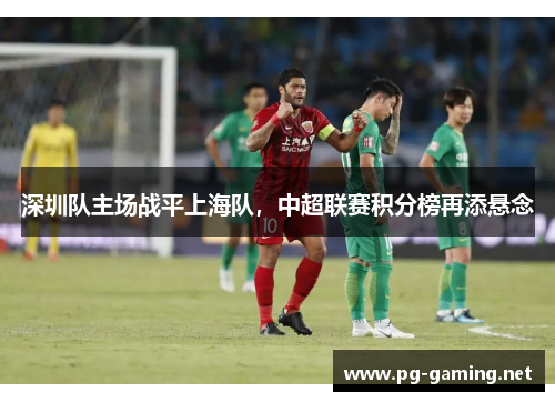 深圳队主场战平上海队，中超联赛积分榜再添悬念