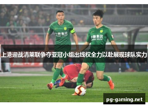 上港迎战清莱联争夺亚冠小组出线权全力以赴展现球队实力