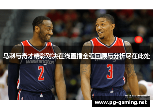 马剌与奇才精彩对决在线直播全程回顾与分析尽在此处